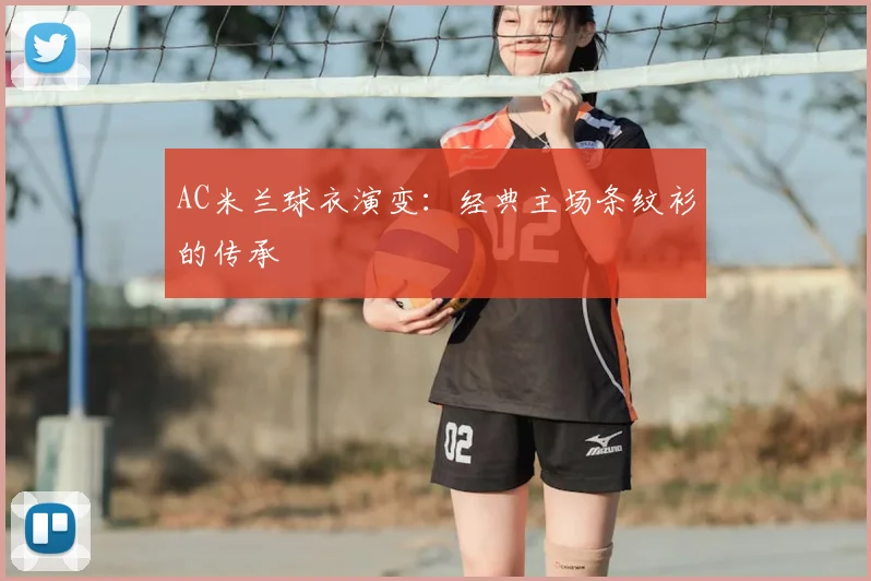 AC米兰球衣演变:经典主场条纹衫的传承